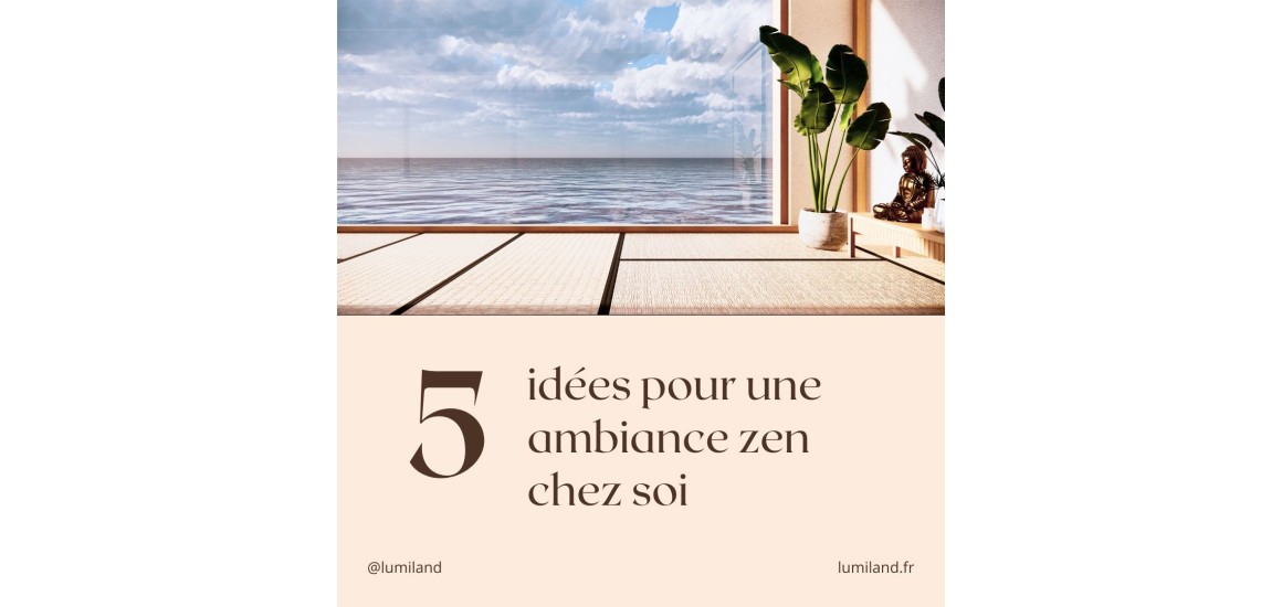 5 idées pour créer une ambiance zen à la maison